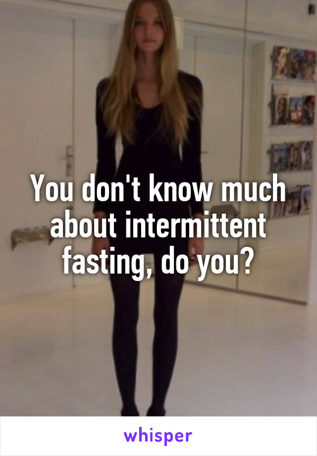You don't know much about intermittent fasting, do you?