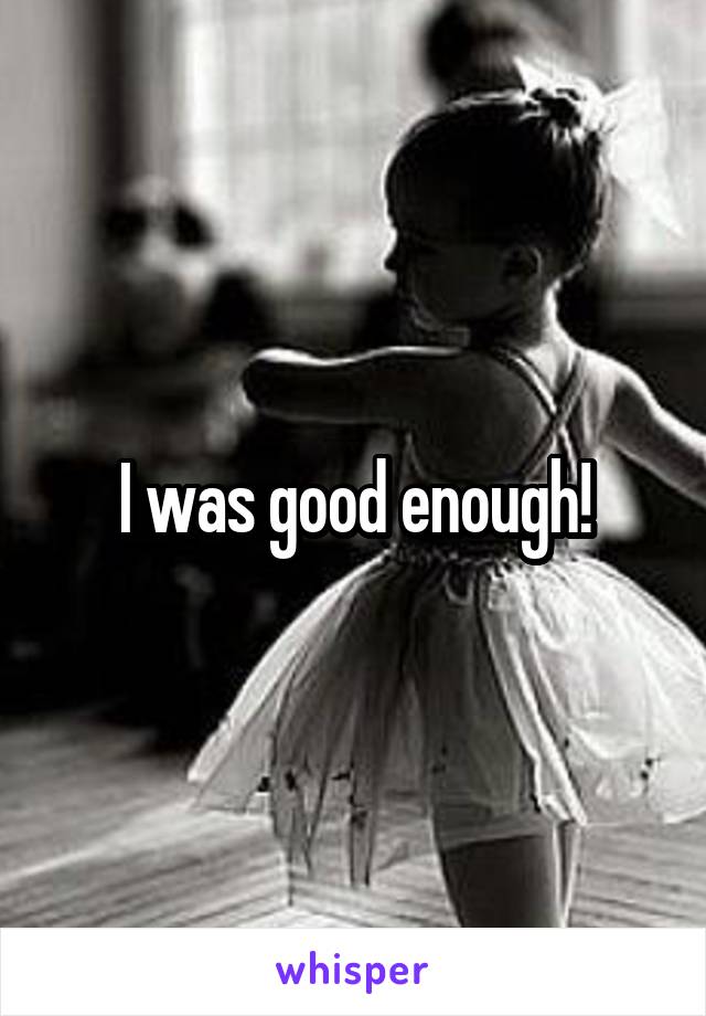 I was good enough!