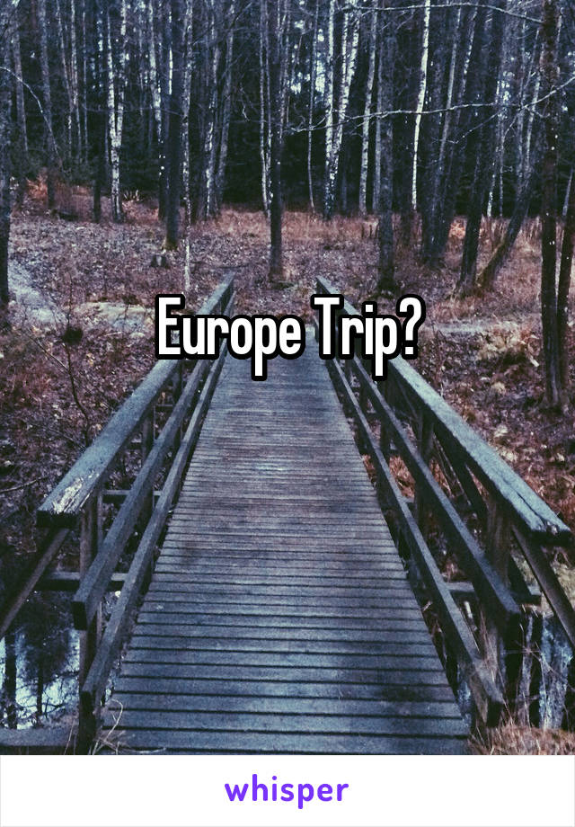 Europe Trip?

