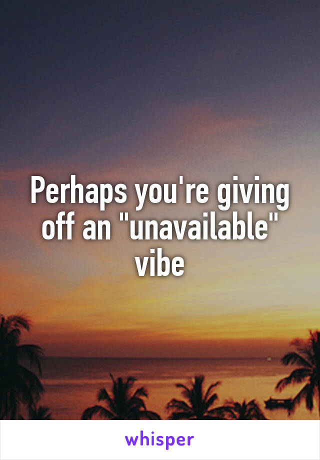 Perhaps you're giving off an "unavailable" vibe