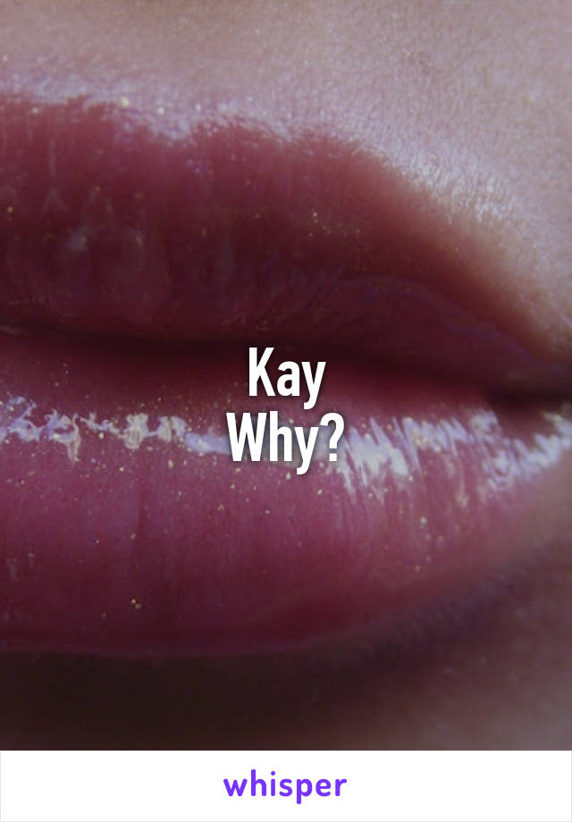 Kay
Why?