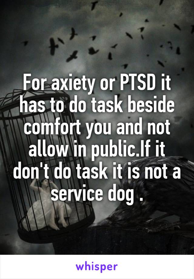 For axiety or PTSD it has to do task beside comfort you and not allow in public.If it don't do task it is not a service dog .