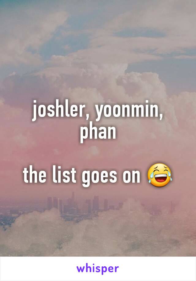joshler, yoonmin, phan

the list goes on 😂