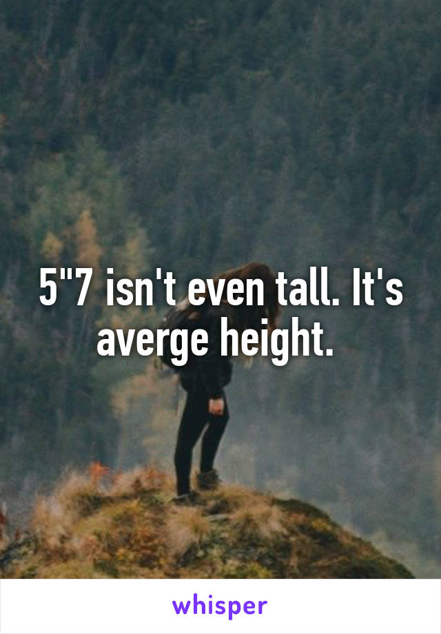 5"7 isn't even tall. It's averge height. 