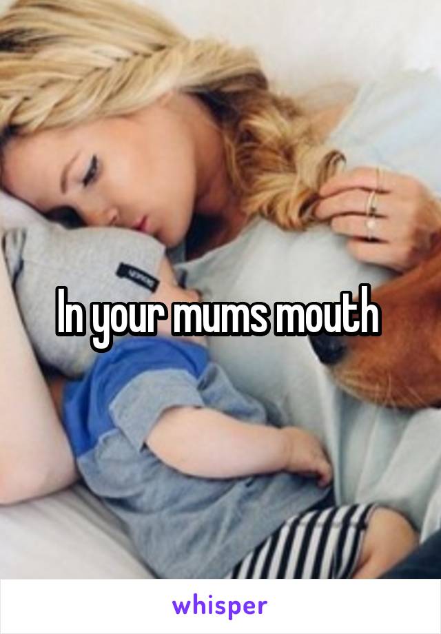 In your mums mouth 