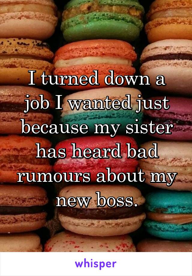 I turned down a job I wanted just because my sister has heard bad rumours about my new boss.