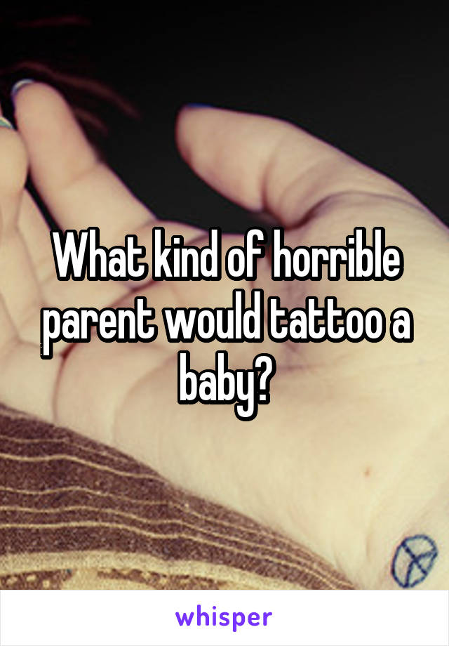 What kind of horrible parent would tattoo a baby?