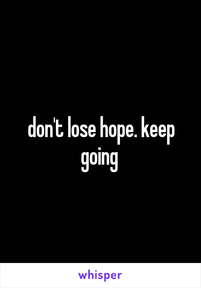 don't lose hope. keep going 