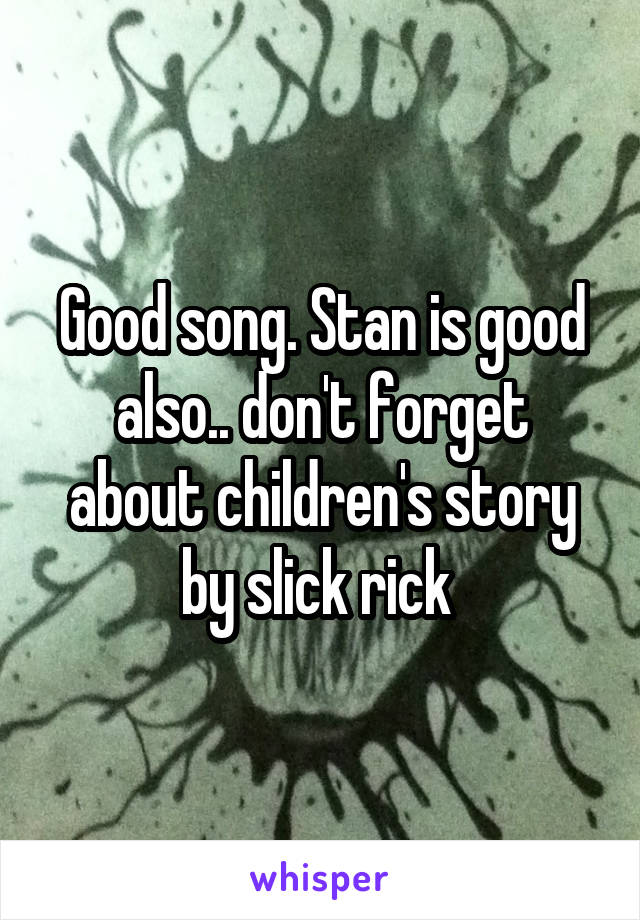 Good song. Stan is good also.. don't forget about children's story by slick rick 
