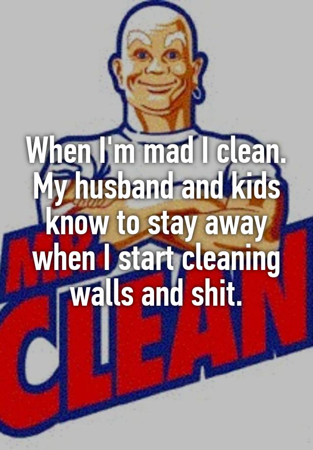 when-i-m-mad-i-clean-my-husband-and-kids-know-to-stay-away-when-i