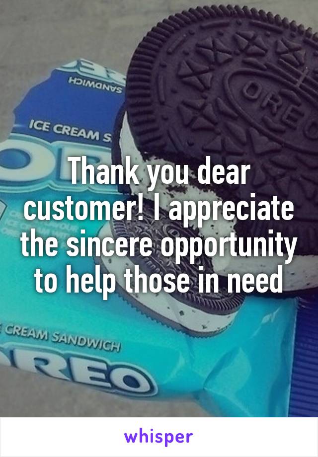 Thank you dear customer! I appreciate the sincere opportunity to help those in need