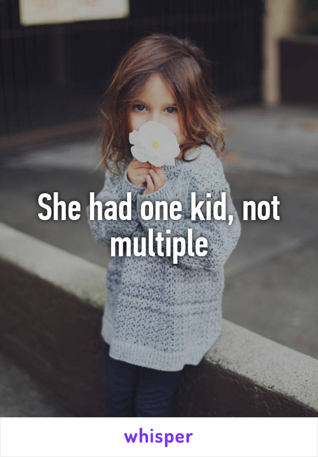 She had one kid, not multiple