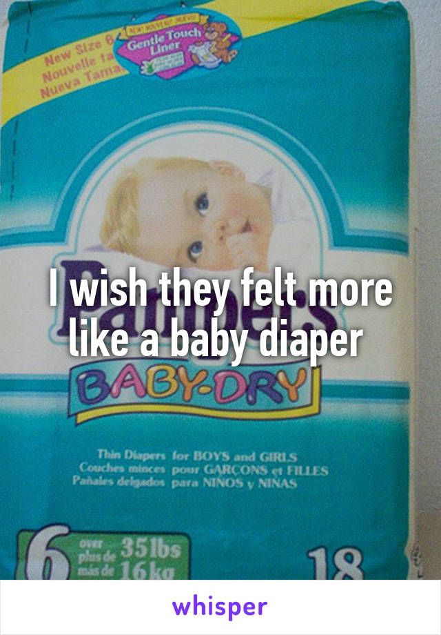 I wish they felt more like a baby diaper 