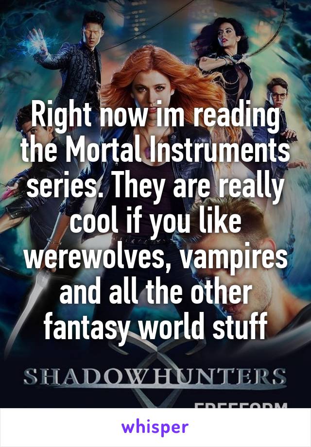 Right now im reading the Mortal Instruments series. They are really cool if you like werewolves, vampires and all the other fantasy world stuff