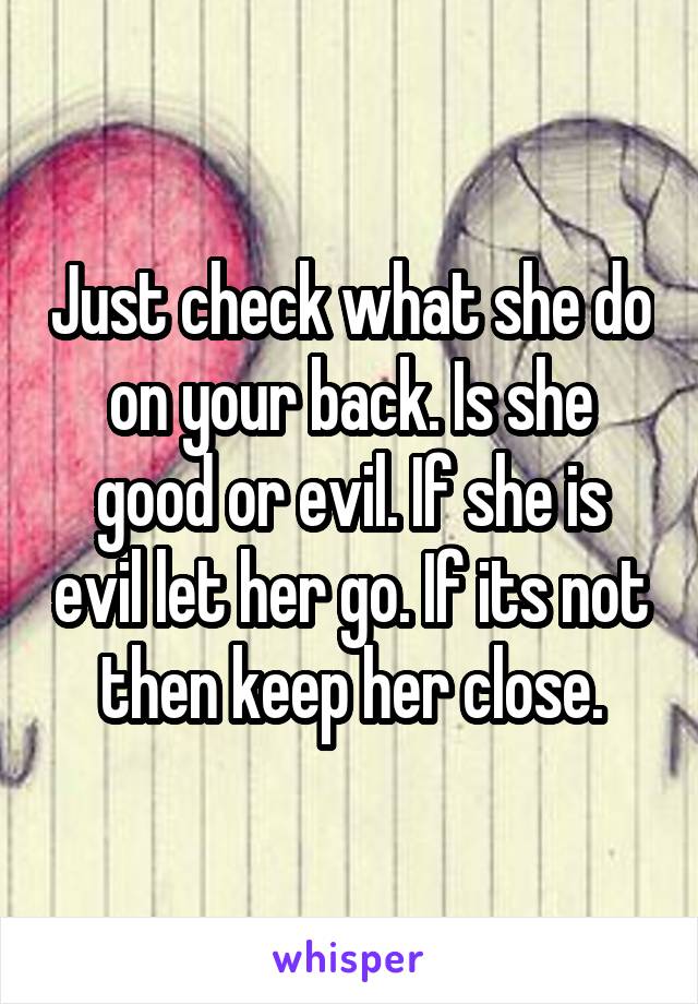 Just check what she do on your back. Is she good or evil. If she is evil let her go. If its not then keep her close.