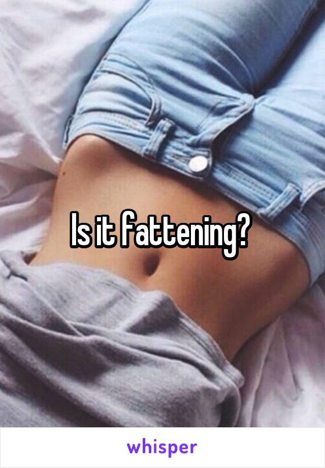 Is it fattening? 