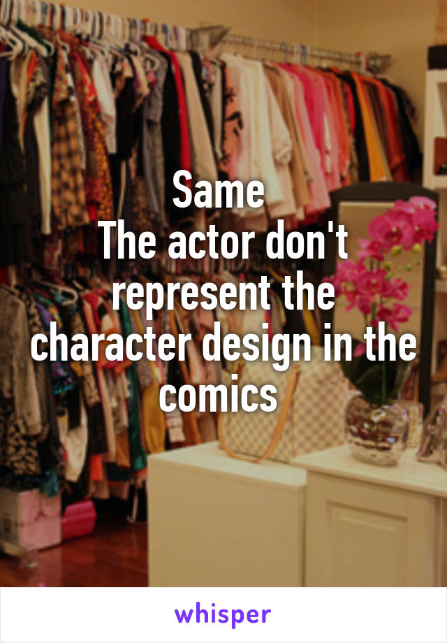 Same 
The actor don't represent the character design in the comics 
