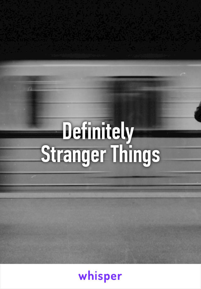 Definitely 
Stranger Things