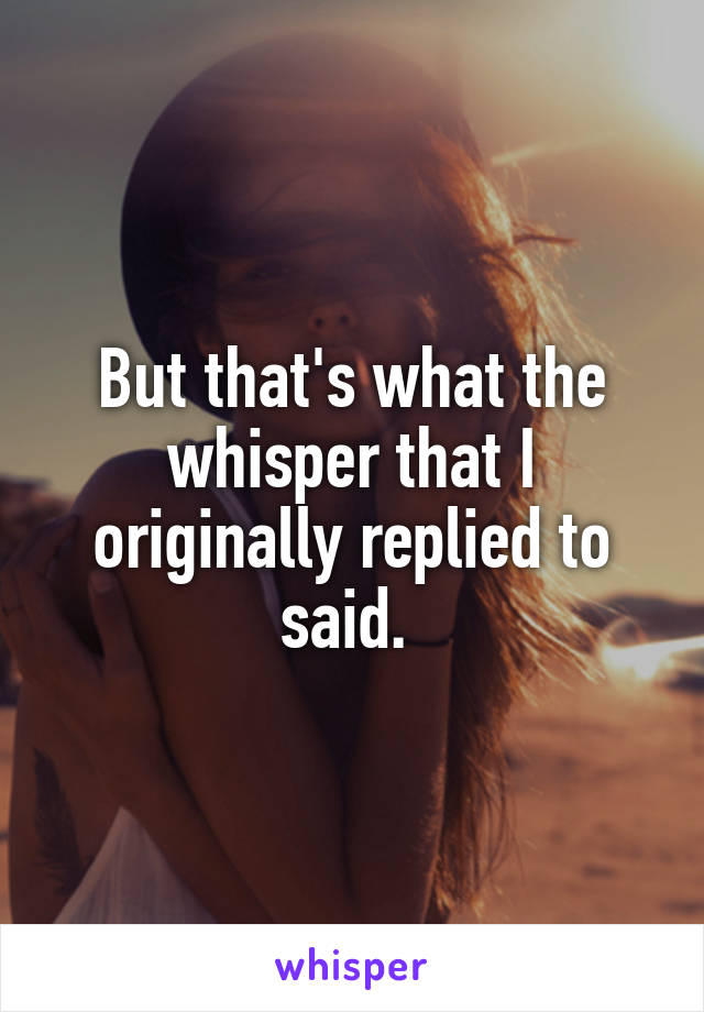 But that's what the whisper that I originally replied to said. 