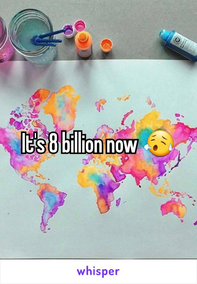 It's 8 billion now 😥