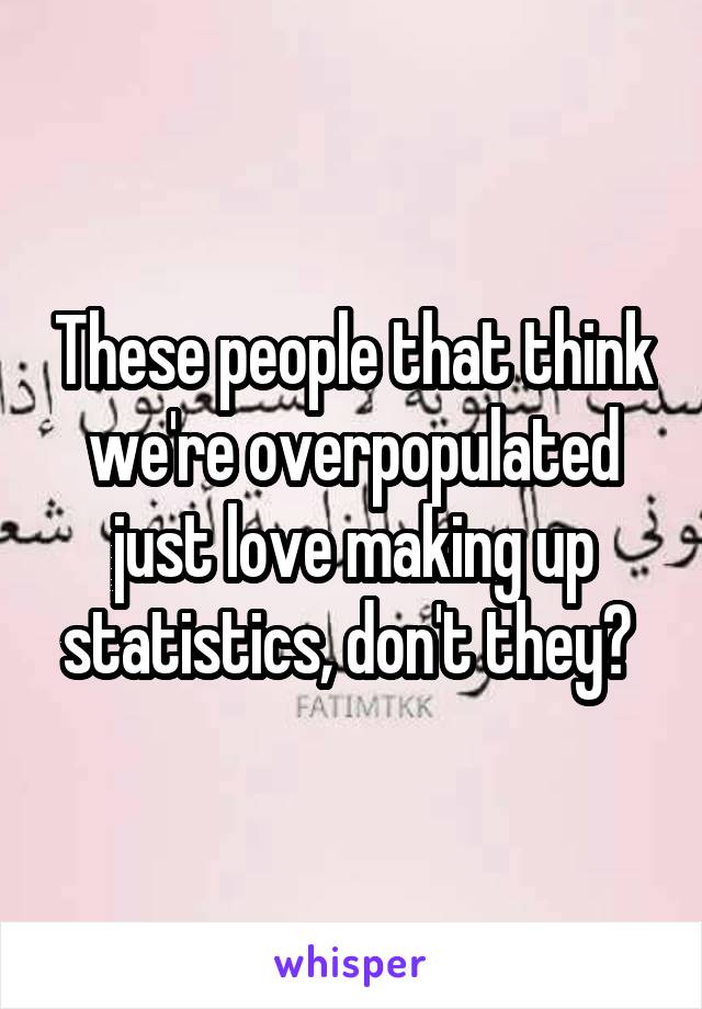 These people that think we're overpopulated just love making up statistics, don't they? 