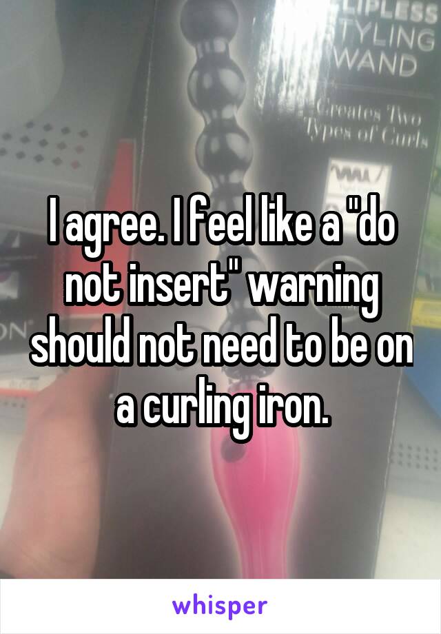 I agree. I feel like a "do not insert" warning should not need to be on a curling iron.