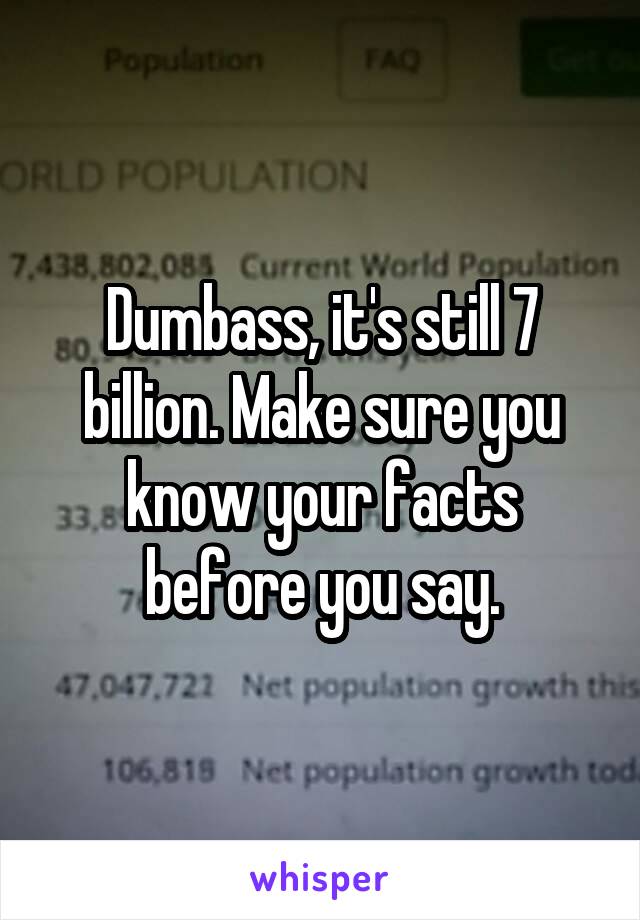 Dumbass, it's still 7 billion. Make sure you know your facts before you say.