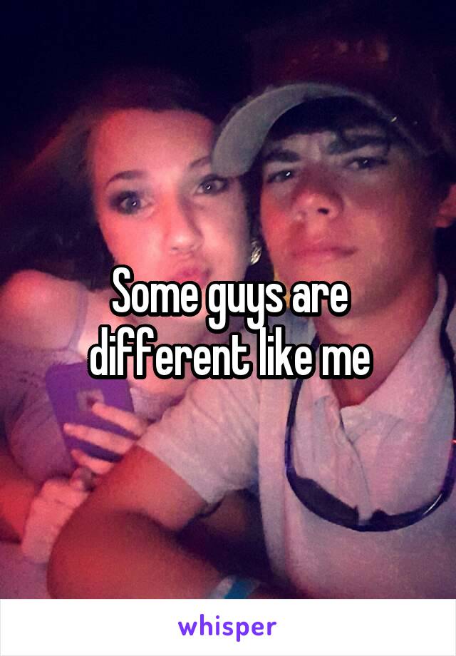 Some guys are different like me