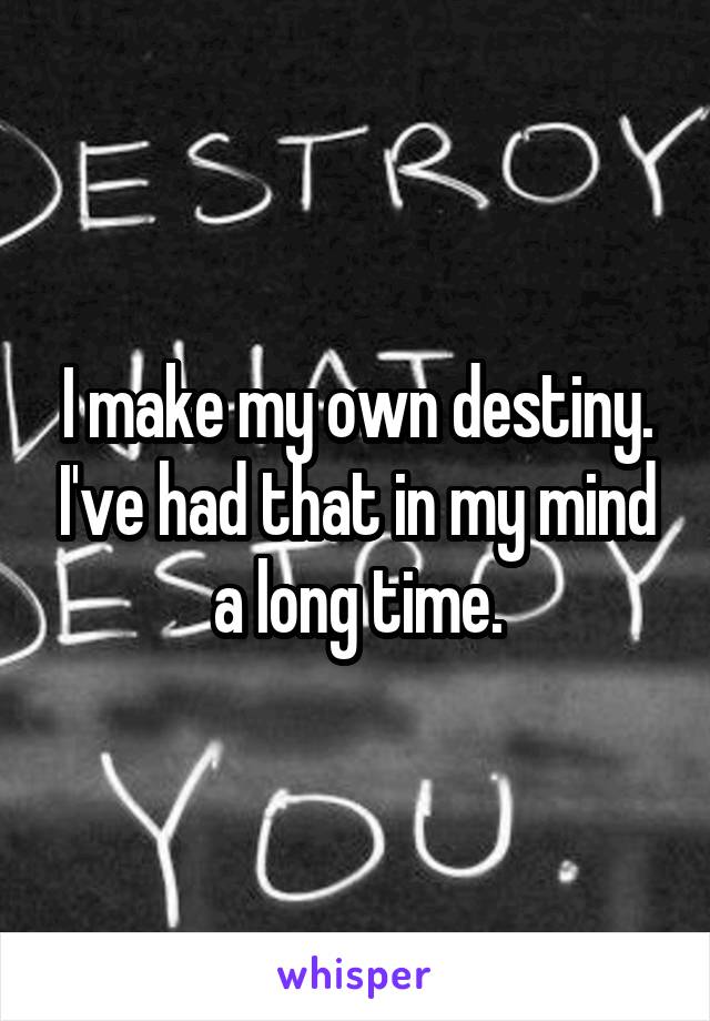 I make my own destiny. I've had that in my mind a long time.