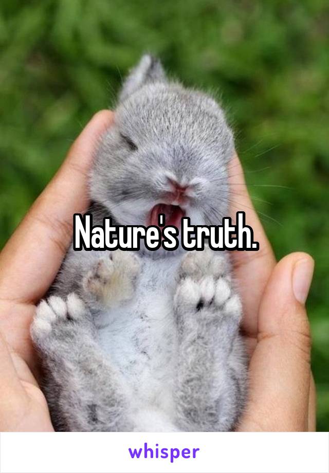 Nature's truth.