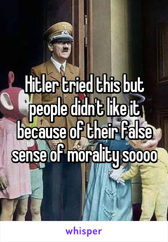 Hitler tried this but people didn't like it because of their false sense of morality soooo