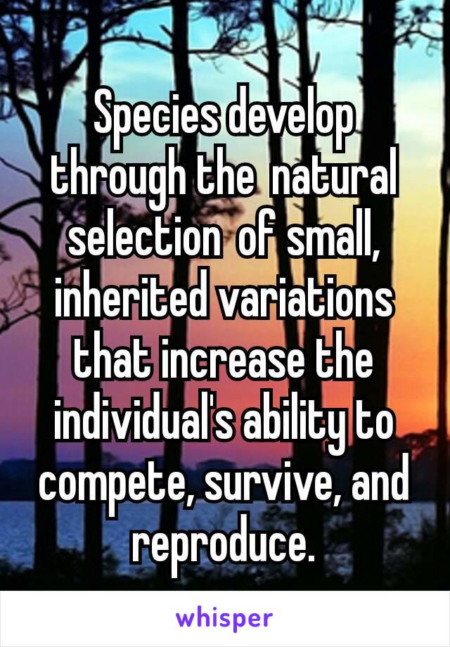 Species develop through the natural selection of small, inherited variations that increase the individual's ability to compete, survive, and reproduce.