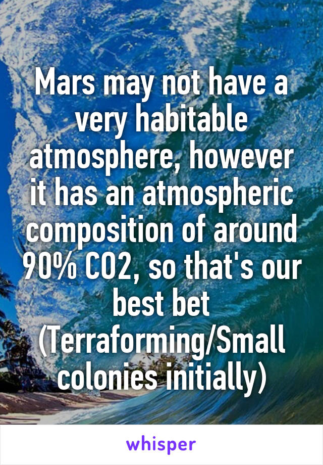 Mars may not have a very habitable atmosphere, however it has an atmospheric composition of around 90% CO2, so that's our best bet (Terraforming/Small colonies initially)