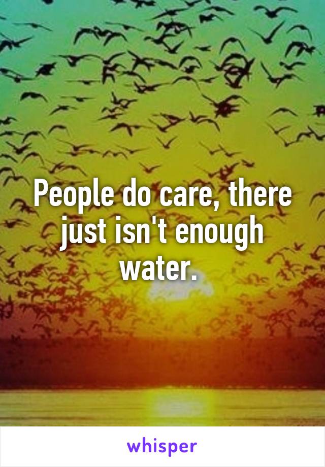 People do care, there just isn't enough water. 