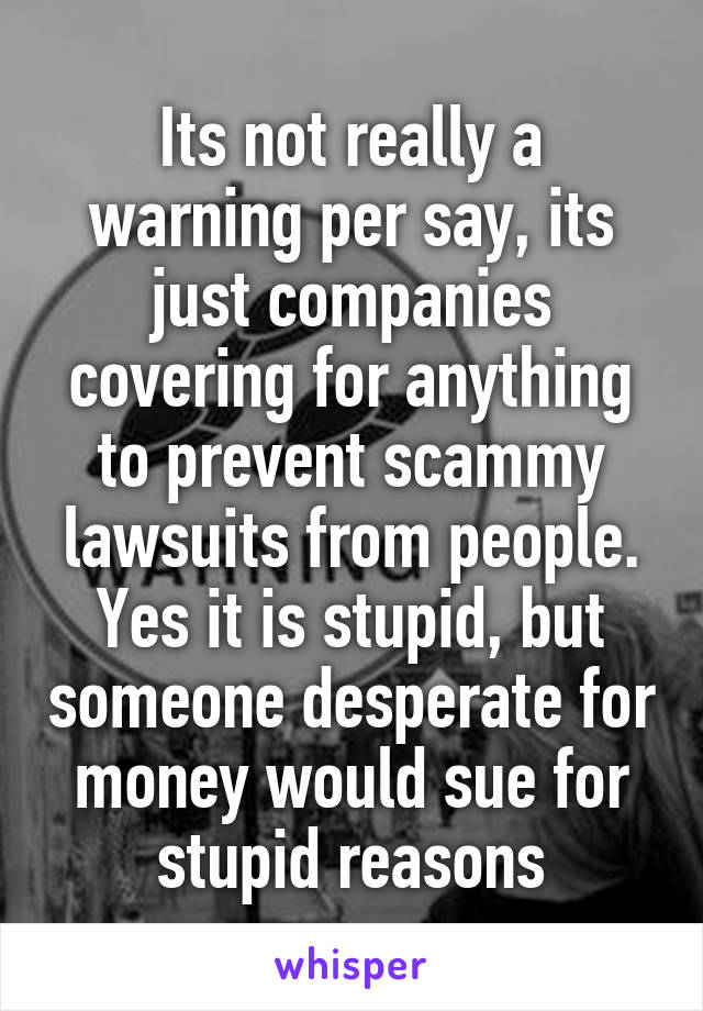 Its not really a warning per say, its just companies covering for anything to prevent scammy lawsuits from people. Yes it is stupid, but someone desperate for money would sue for stupid reasons