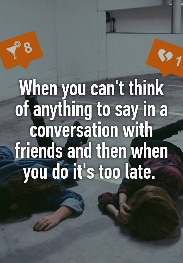 when-you-can-t-think-of-anything-to-say-in-a-conversation-with-friends