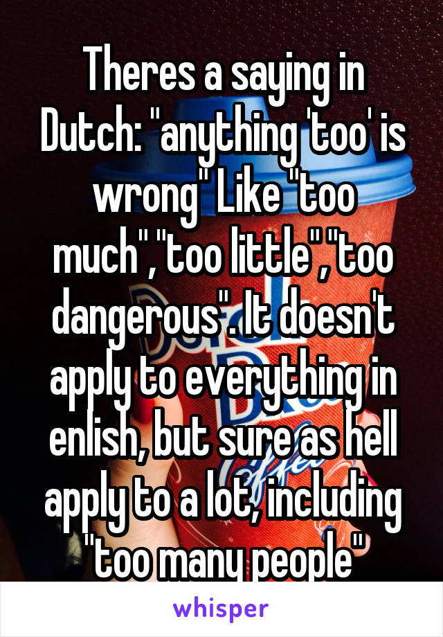 Theres a saying in Dutch: "anything 'too' is wrong" Like "too much","too little","too dangerous". It doesn't apply to everything in enlish, but sure as hell apply to a lot, including "too many people"