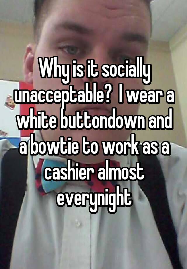 Why is it socially unacceptable? I wear a white buttondown and a bowtie ...