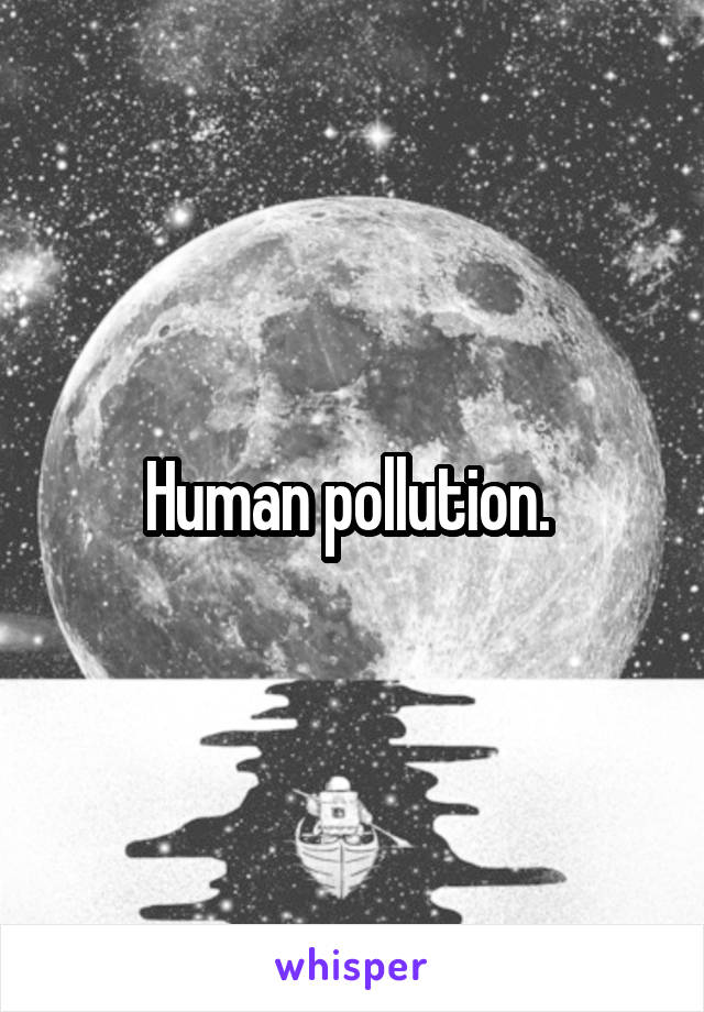 Human pollution. 