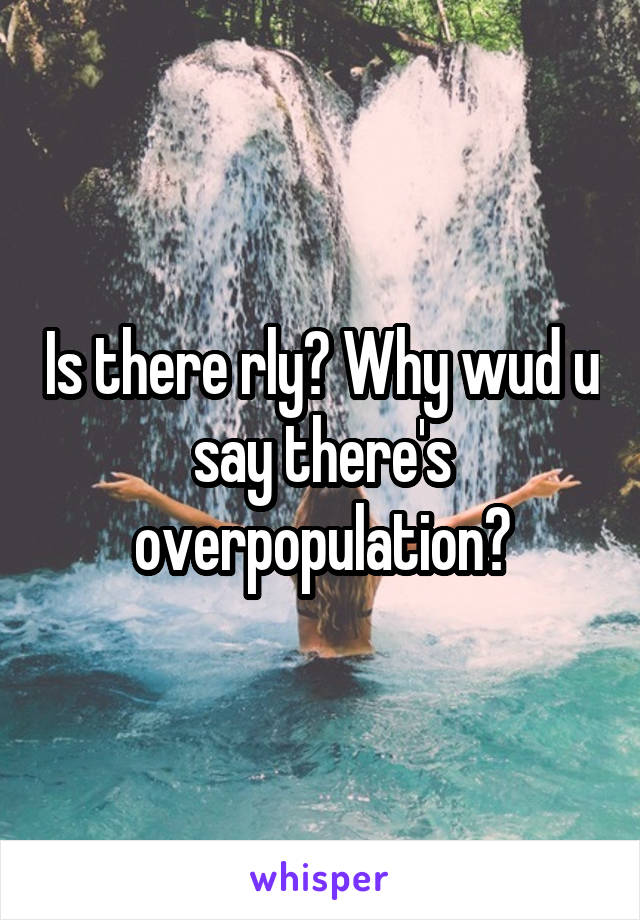 Is there rly? Why wud u say there's overpopulation?