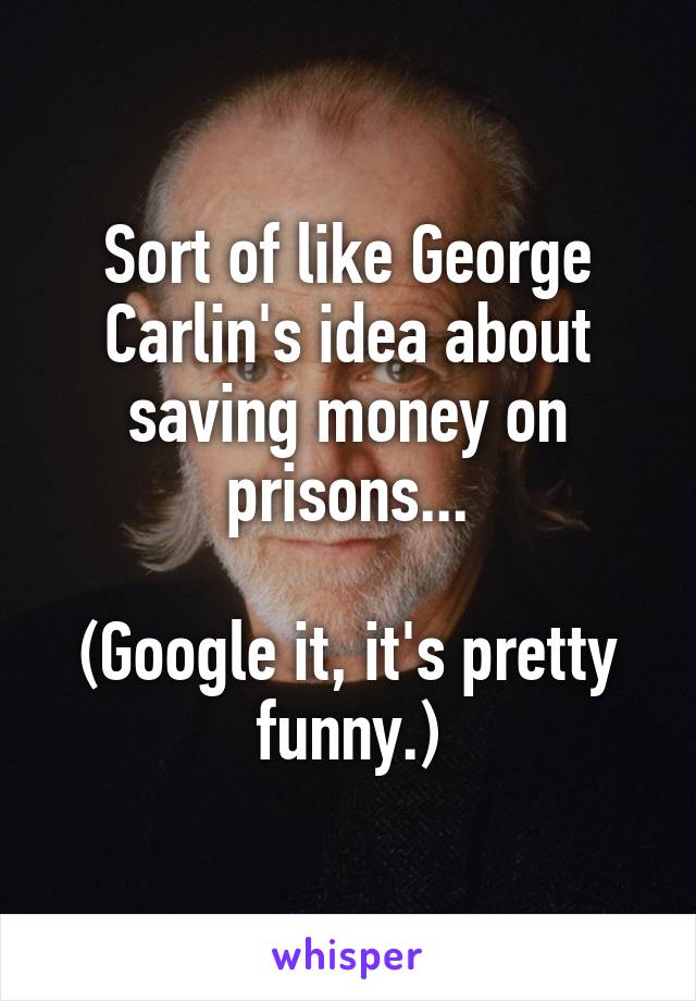 Sort of like George Carlin's idea about saving money on prisons...

(Google it, it's pretty funny.)