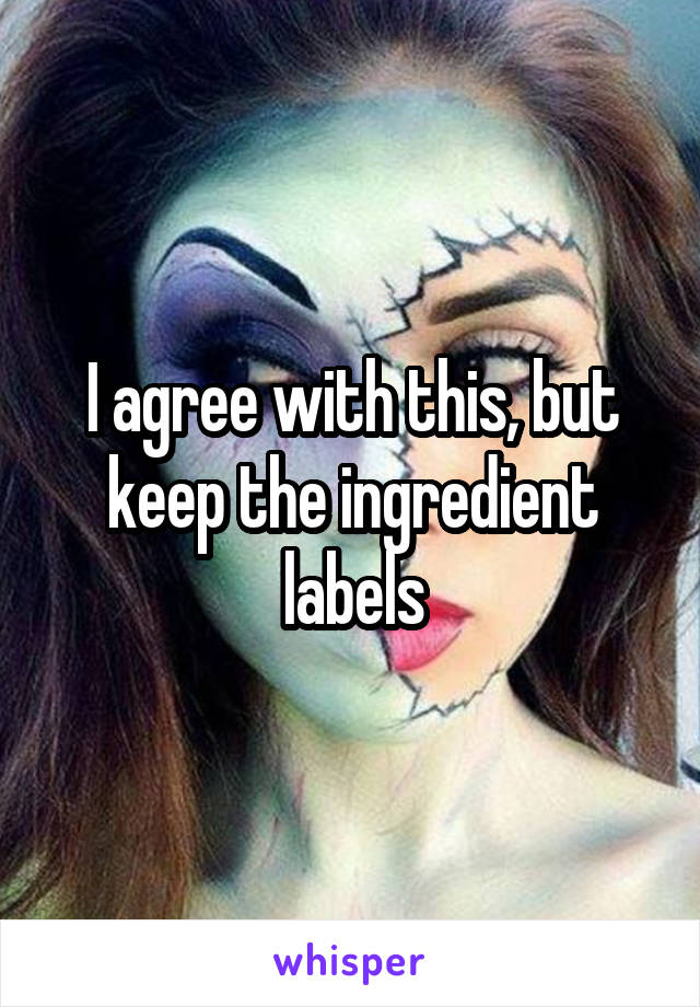 I agree with this, but keep the ingredient labels