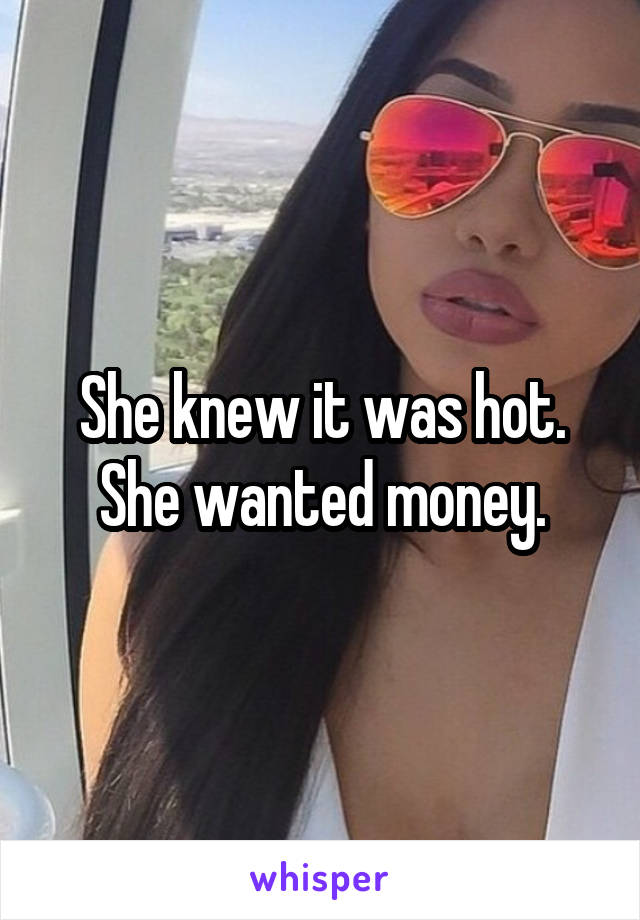 She knew it was hot.
She wanted money.