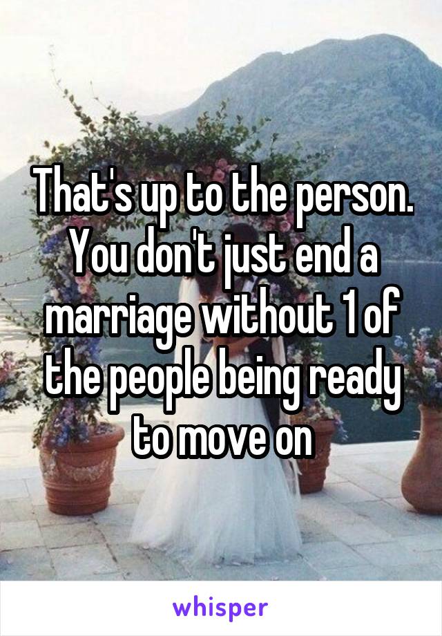 That's up to the person. You don't just end a marriage without 1 of the people being ready to move on
