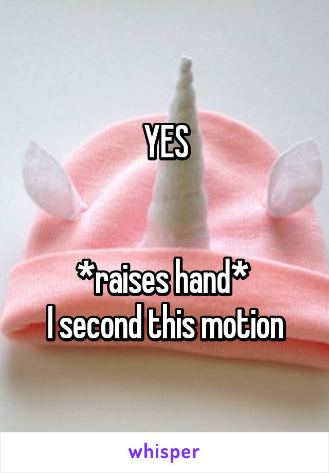 YES


*raises hand* 
I second this motion