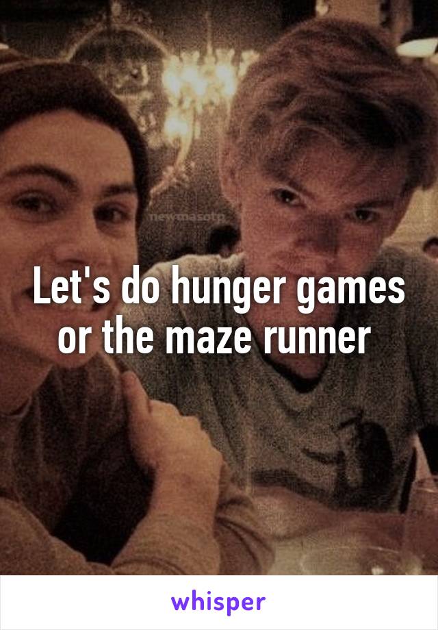 Let's do hunger games or the maze runner 