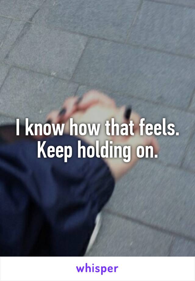 I know how that feels. Keep holding on.