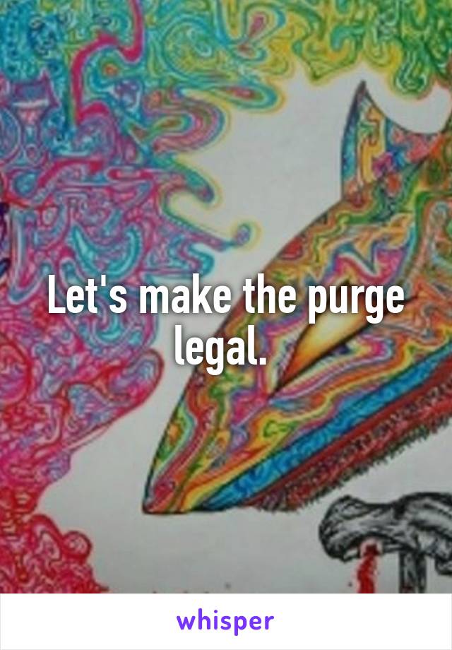 Let's make the purge legal. 