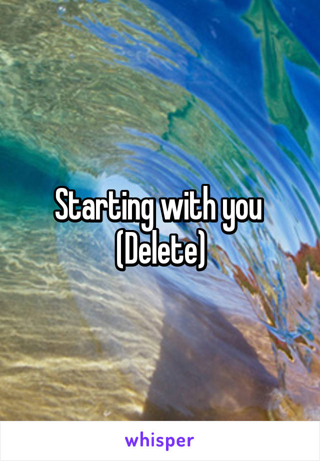 Starting with you 
(Delete)