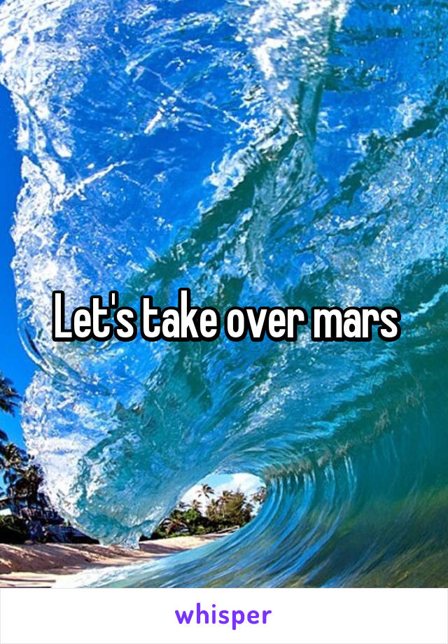 Let's take over mars